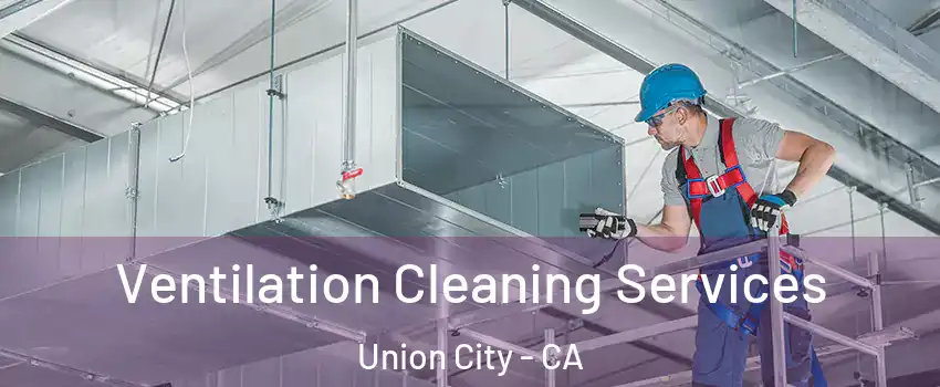  Ventilation Cleaning Services Union City - CA